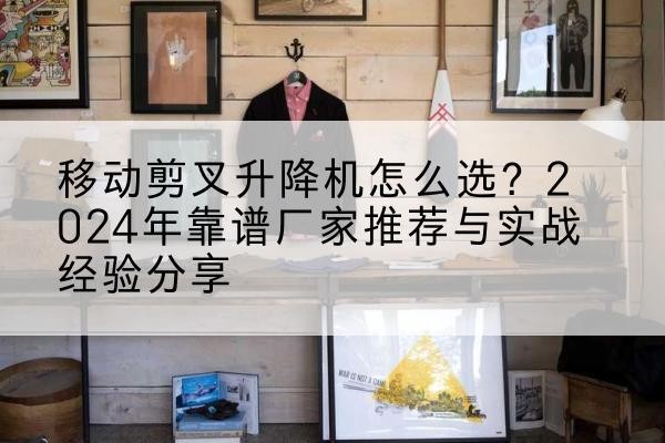 海伦升降平台厂家推荐-移动剪叉升降机怎么选？2024年靠谱厂家推荐与实战经验分享