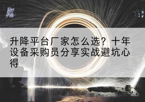 海伦升降平台厂家-怎么选？十年设备采购员分享实战避坑心得
