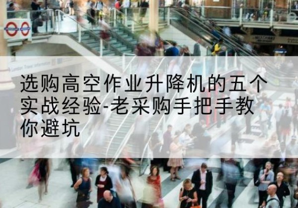 海伦高空作业升降机厂家-选购高空作业升降机的五个实战经验-老采购手把手教你避坑