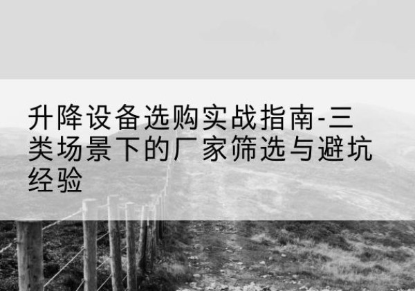 海伦移动式升降机厂家推荐-升降设备选购实战指南-三类场景下的厂家筛选与避坑经验