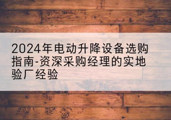 海伦电动剪叉升降平台厂家-2024年电动升降设备选购指南-资深采购经理的实地验厂经验