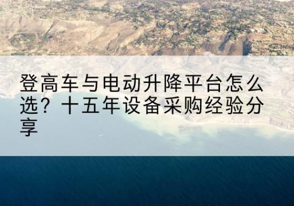 海伦登高车厂家厂家-登高车与电动升降平台怎么选？十五年设备采购经验分享