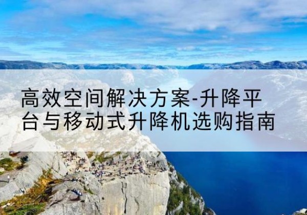 海伦升降平台厂家-*空间解决方案-升降平台与移动式升降机选购指南