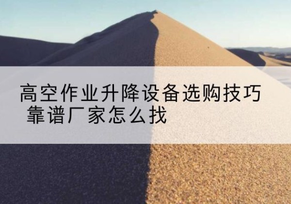 海伦电动升降平台厂家推荐-高空作业升降设备选购技巧 靠谱厂家怎么找