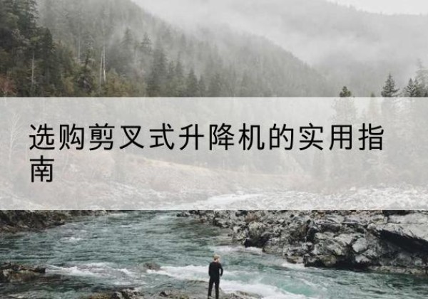 海伦剪叉式升降机怎么选-选购剪叉式升降机的实用指南