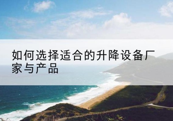 海伦电动升降平台厂家-如何选择适合的升降设备厂家与产品