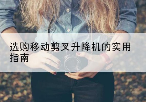 海伦移动剪叉升降机怎么选-选购移动剪叉升降机的实用指南